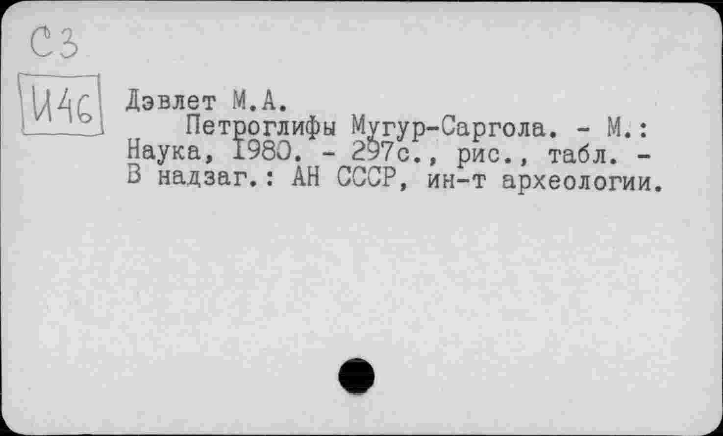 ﻿______-, -
Дэвлет М.А.
Петроглифы Мугур-Саргола. - М. : Наука, 1980. - 297с., рис., табл. -В надзаг.: АН СССР, ин-т археологии.